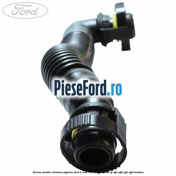 Furtun aerisire chiulasa superior Ford B-Max 1.0 EcoBoost 100 cp SFJA, SFJB, SFJC, SFJD benzina