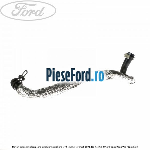 Furtun aeroterma lung fara incalizare auxiliara Ford Tourneo Connect 2002-2014 1.8 Di 75 cp BHPA, P7PA, P7PB, R2PA diesel