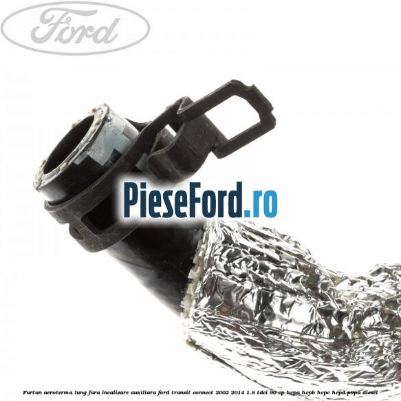Furtun aeroterma lung fara incalizare auxiliara Ford Transit Connect 2002-2014 1.8 TDCi 90 cp HCPA, HCPB, HCPC, HCPD, P9PA diesel