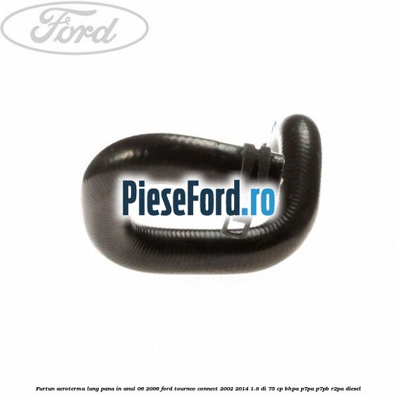 Furtun aeroterma lung pana in anul 06/2006 Ford Tourneo Connect 2002-2014 1.8 Di 75 cp BHPA, P7PA, P7PB, R2PA diesel