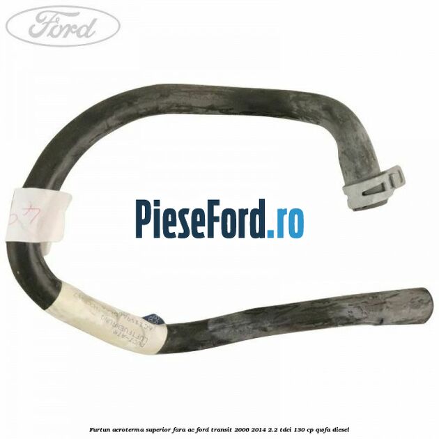 Furtun aeroterma superior fara AC Ford Transit 2006-2014 2.2 TDCi 130 cp Furtun aeroterma superior fara AC Ford Transit 2006-2014 2.2 TDCi 130 cp QWFA diesel