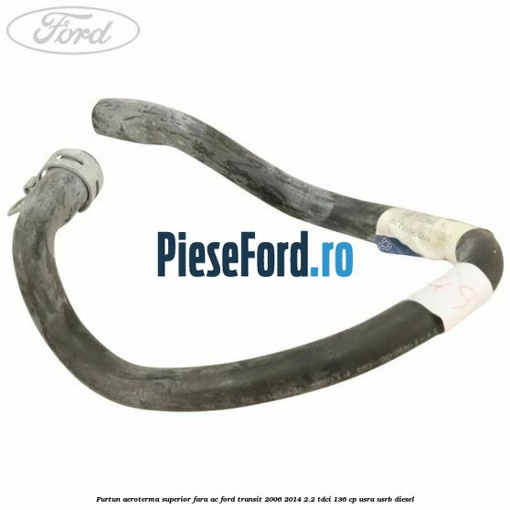 Furtun aeroterma superior fara AC Ford Transit 2006-2014 2.2 TDCi 136 cp USRA, USRB diesel