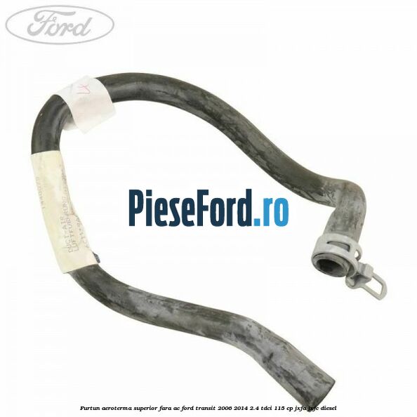 Furtun aeroterma superior fara AC Ford Transit 2006-2014 2.4 TDCi 115 cp JXFA, JXFC diesel