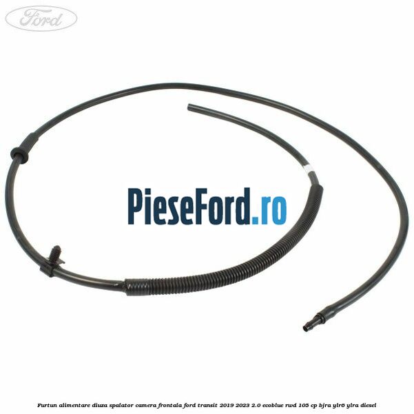 Furtun alimentare diuza spalator camera frontala Ford Transit 2019-2023 2.0 EcoBlue RWD 105 cp BJRA, YLR6, YLRA diesel