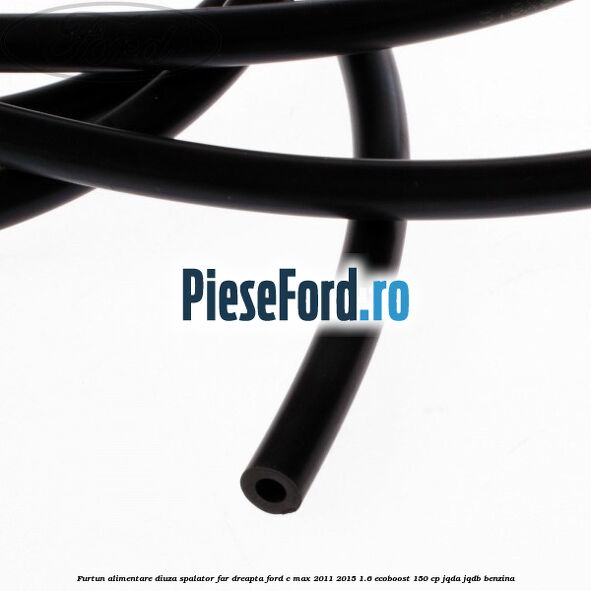 Furtun alimentare diuza spalator far dreapta Ford C-Max 2011-2015 1.6 EcoBoost 150 cp JQDA, JQDB benzina