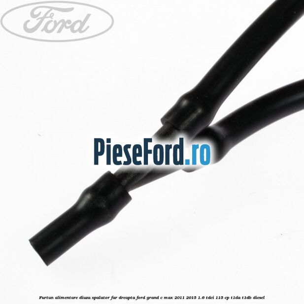Furtun alimentare diuza spalator far dreapta Ford Grand C-Max 2011-2015 1.6 TDCi 115 cp T1DA, T1DB diesel