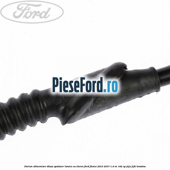Furtun alimentare diuza spalator luneta cu eleron Ford Fiesta 2013-2017 1.6 ST 182 cp JTJA, JTJB benzina