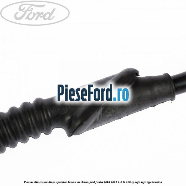 Furtun alimentare diuza spalator luneta cu eleron Ford Fiesta 2013-2017 1.6 Ti 105 cp IQJA, IQJC, IQJE benzina