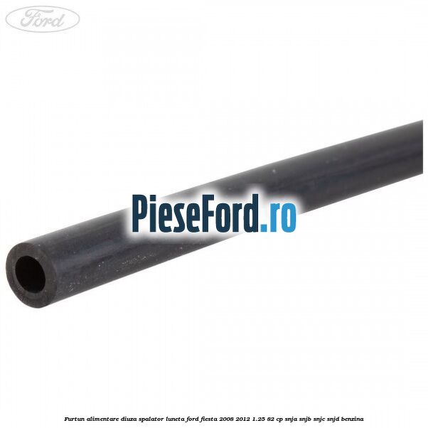 Furtun alimentare diuza spalator luneta Ford Fiesta 2008-2012 1.25 82 cp SNJA, SNJB, SNJC, SNJD benzina