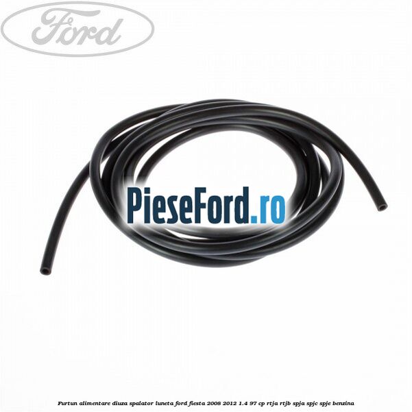 Furtun alimentare diuza spalator luneta Ford Fiesta 2008-2012 1.4 97 cp RTJA, RTJB, SPJA, SPJC, SPJE benzina