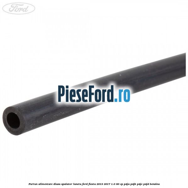 Furtun alimentare diuza spalator luneta Ford Fiesta 2013-2017 1.0 80 cp P4JA, P4JB, P4JC, P4JD benzina