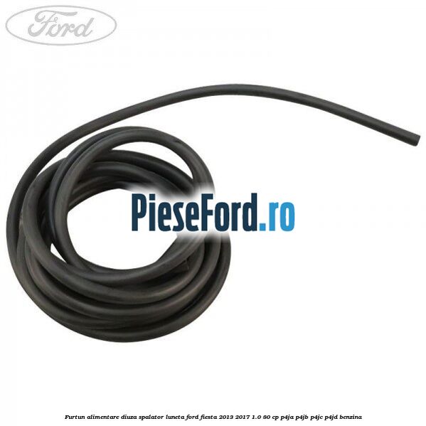 Furtun alimentare diuza spalator luneta Ford Fiesta 2013-2017 1.0 80 cp P4JA, P4JB, P4JC, P4JD benzina