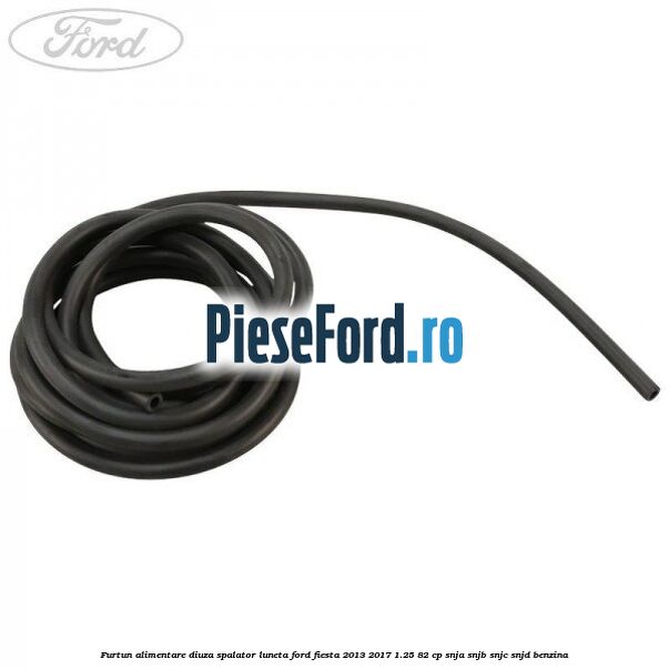Furtun alimentare diuza spalator luneta Ford Fiesta 2013-2017 1.25 82 cp SNJA, SNJB, SNJC, SNJD benzina