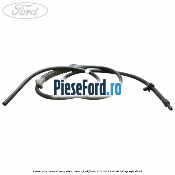 Furtun alimentare diuza spalator luneta Ford Fiesta 2013-2017 1.5 TDCi 100 cp XUJH diesel