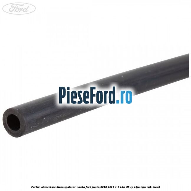 Furtun alimentare diuza spalator luneta Ford Fiesta 2013-2017 1.6 TDCi 95 cp T3JA, TZJA, TZJB diesel