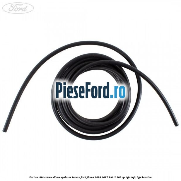 Furtun alimentare diuza spalator luneta Ford Fiesta 2013-2017 1.6 Ti 105 cp IQJA, IQJC, IQJE benzina