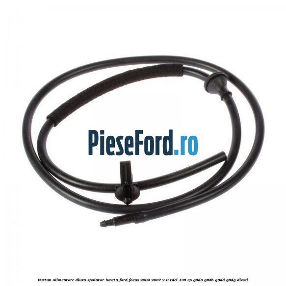 Furtun alimentare diuza spalator luneta Ford Focus 2004-2007 2.0 TDCi 136 cp G6DA, G6DB, G6DD, G6DG diesel