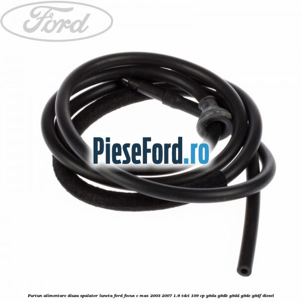 Furtun alimentare diuza spalator luneta Ford Focus C-Max 2003-2007 1.6 TDCi 109 cp G8DA, G8DB, G8DD, G8DE, G8DF diesel