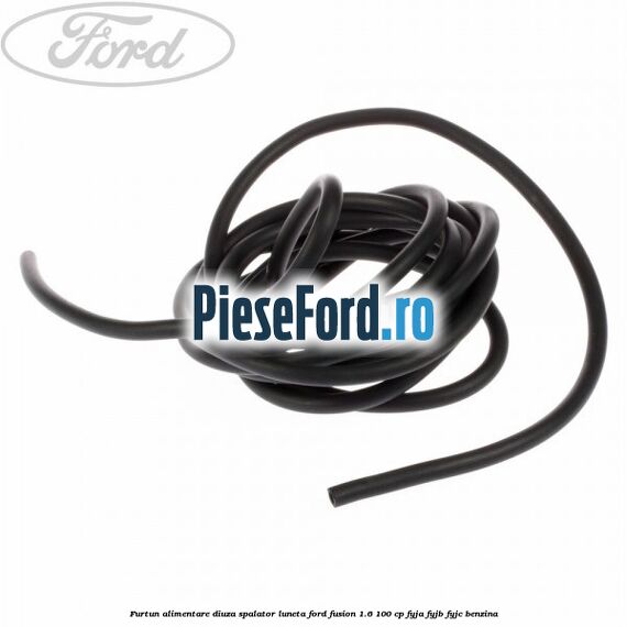 Furtun alimentare diuza spalator luneta Ford Fusion 1.6 100 cp FYJA, FYJB, FYJC benzina