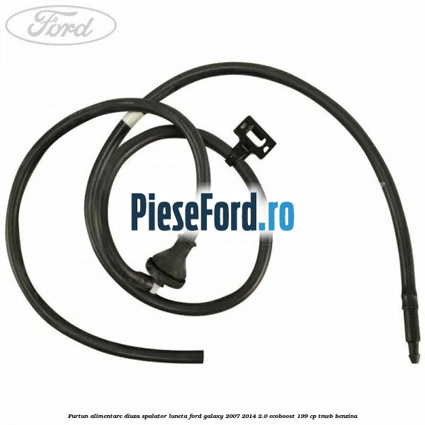Furtun alimentare diuza spalator luneta Ford Galaxy 2007-2014 2.0 EcoBoost 199 cp TNWB benzina