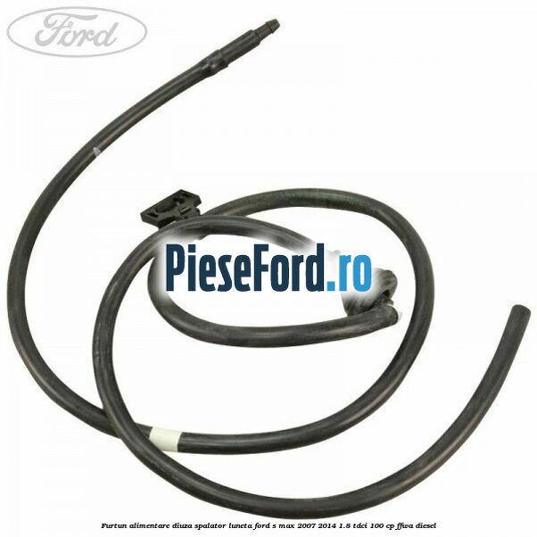 Furtun alimentare diuza spalator luneta Ford S-Max 2007-2014 1.8 TDCi 100 cp FFWA diesel