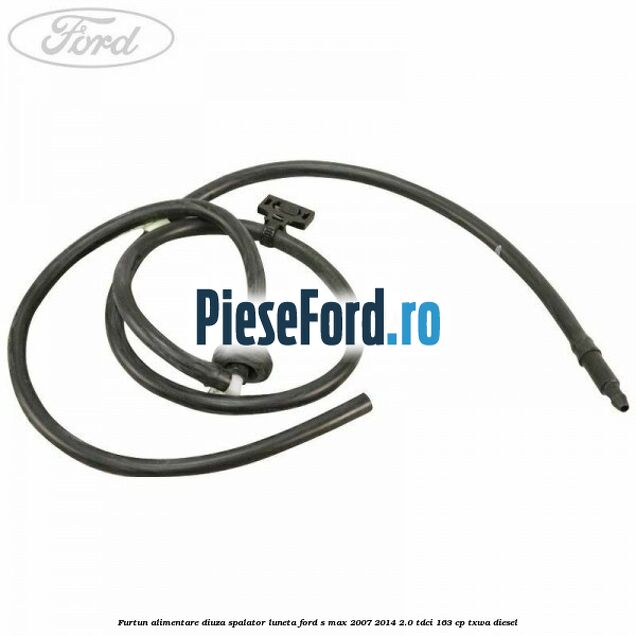 Furtun alimentare diuza spalator luneta Ford S-Max 2007-2014 2.0 TDCi 163 cp TXWA diesel