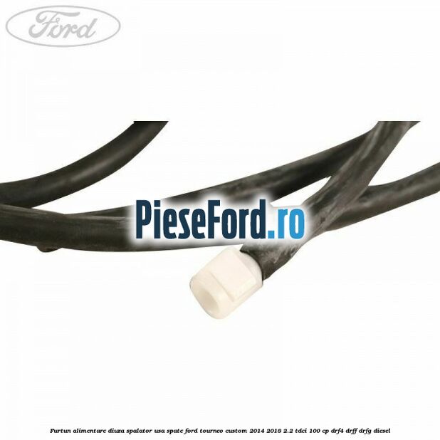 Furtun alimentare diuza spalator usa spate Ford Tourneo Custom 2014-2018 2.2 TDCi 100 cp DRF4, DRFF, DRFG diesel