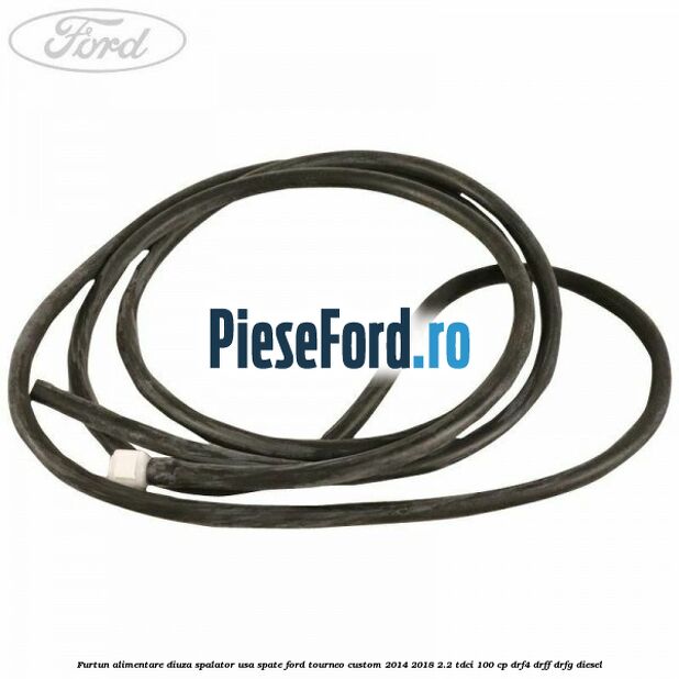 Furtun alimentare diuza spalator usa spate Ford Tourneo Custom 2014-2018 2.2 TDCi 100 cp DRF4, DRFF, DRFG diesel