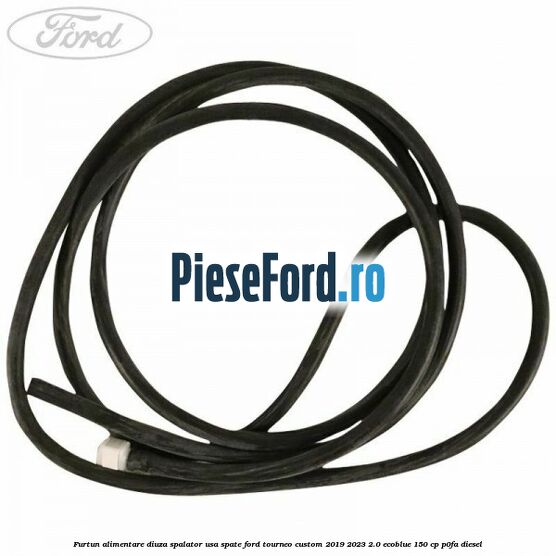 Furtun alimentare diuza spalator usa spate Ford Tourneo Custom 2019-2023 2.0 EcoBlue 150 cp P0FA diesel