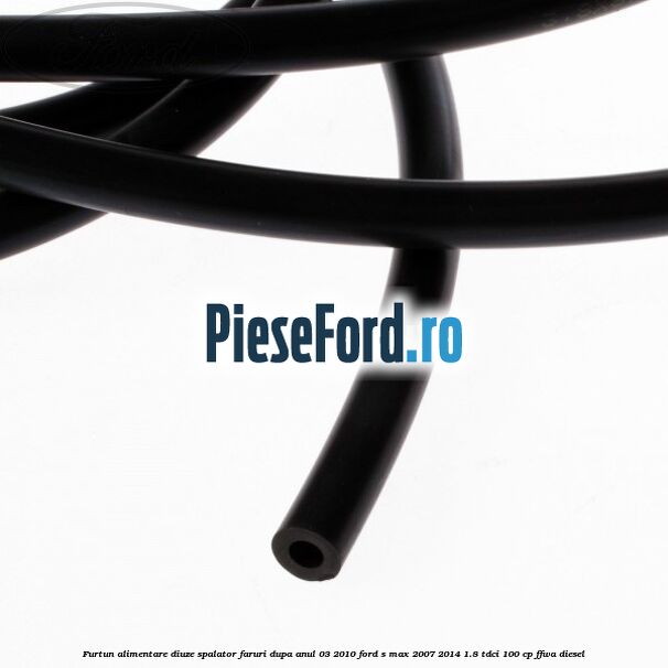 Furtun alimentare diuze spalator faruri dupa anul 03/2010 Ford S-Max 2007-2014 1.8 TDCi 100 cp FFWA diesel