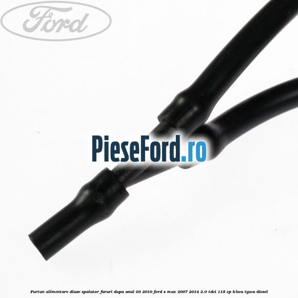 Furtun alimentare diuze spalator faruri dupa anul 03/2010 Ford S-Max 2007-2014 2.0 TDCi 115 cp KLWA, TYWA diesel