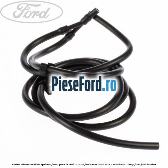 Furtun alimentare diuze spalator faruri pana in anul 02/2010 Ford S-Max 2007-2014 1.6 EcoBoost 160 cp JTWA, JTWB benzina