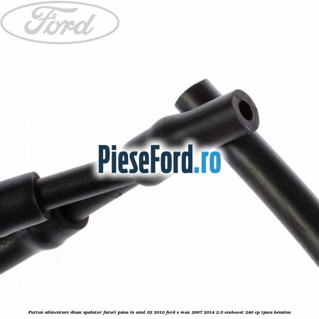 Furtun alimentare diuze spalator faruri pana in anul 02/2010 Ford S-Max 2007-2014 2.0 EcoBoost 240 cp TPWA benzina