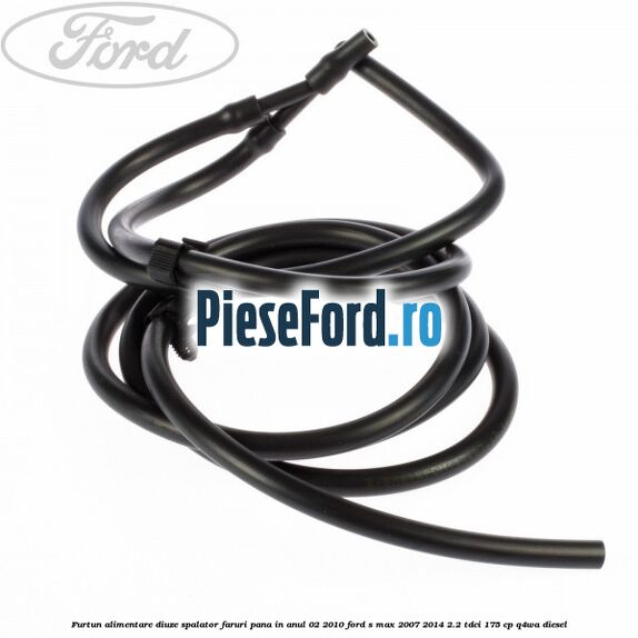 Furtun alimentare diuze spalator faruri pana in anul 02/2010 Ford S-Max 2007-2014 2.2 TDCi 175 cp Q4WA diesel