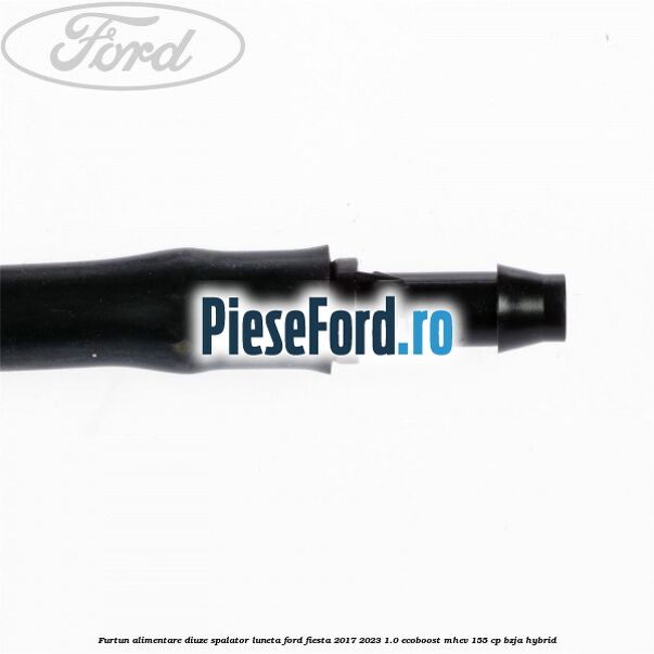 Furtun alimentare diuze spalator luneta Ford Fiesta 2017-2023 1.0 EcoBoost mHEV 155 cp BZJA Hybrid