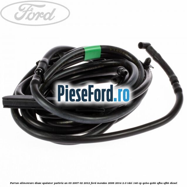 Furtun alimentare diuze spalator parbriz an 03/2007-02/2012 Ford Mondeo 2008-2014 2.0 TDCi 140 cp QXBA, QXBB, UFBA, UFBB diesel