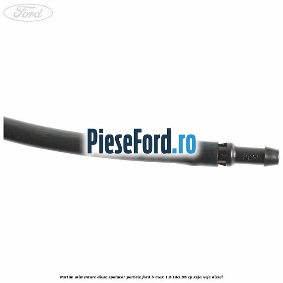 Furtun alimentare diuze spalator parbriz Ford B-Max 1.5 TDCi 95 cp XVJA, XVJC diesel
