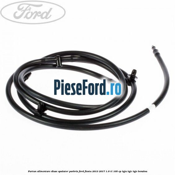 Furtun alimentare diuze spalator parbriz Ford Fiesta 2013-2017 1.6 Ti 105 cp IQJA, IQJC, IQJE benzina
