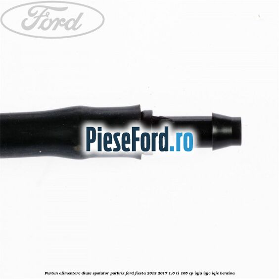 Furtun alimentare diuze spalator parbriz Ford Fiesta 2013-2017 1.6 Ti 105 cp IQJA, IQJC, IQJE benzina