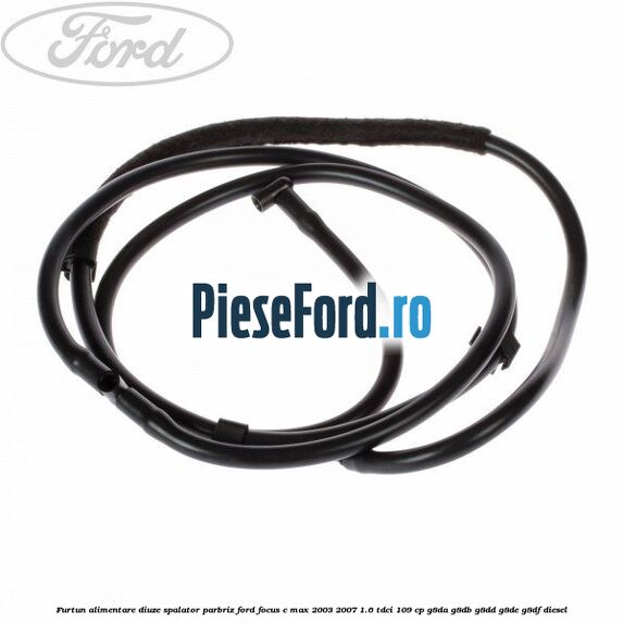 Furtun alimentare diuze spalator parbriz Ford Focus C-Max 2003-2007 1.6 TDCi 109 cp G8DA, G8DB, G8DD, G8DE, G8DF diesel