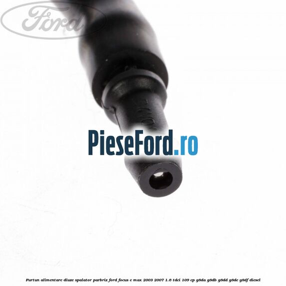 Furtun alimentare diuze spalator parbriz Ford Focus C-Max 2003-2007 1.6 TDCi 109 cp G8DA, G8DB, G8DD, G8DE, G8DF diesel