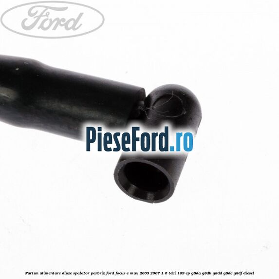 Furtun alimentare diuze spalator parbriz Ford Focus C-Max 2003-2007 1.6 TDCi 109 cp G8DA, G8DB, G8DD, G8DE, G8DF diesel