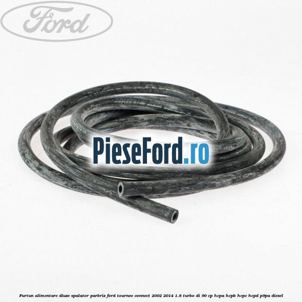 Furtun alimentare diuze spalator parbriz Ford Tourneo Connect 2002-2014 1.8 Turbo Di 90 cp HCPA, HCPB, HCPC, HCPD, P9PA diesel