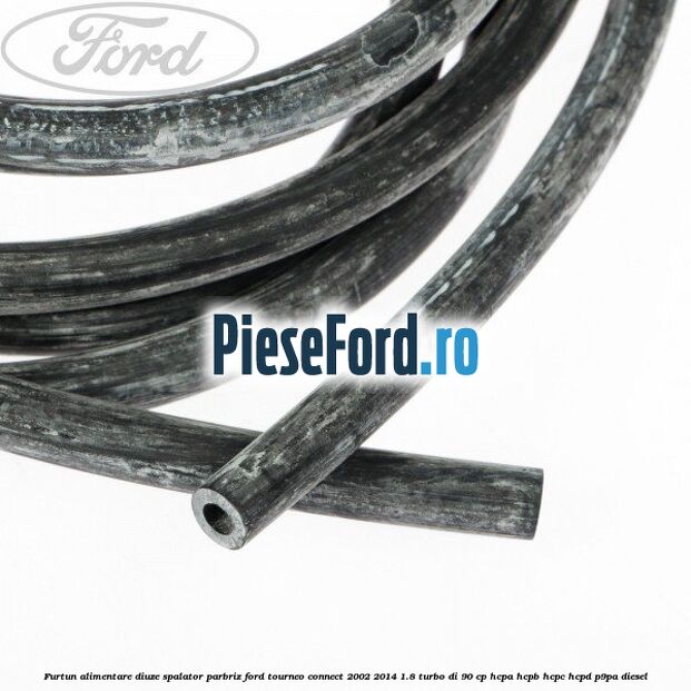 Furtun alimentare diuze spalator parbriz Ford Tourneo Connect 2002-2014 1.8 Turbo Di 90 cp HCPA, HCPB, HCPC, HCPD, P9PA diesel