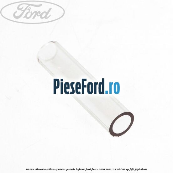 Furtun alimentare diuze spalator parbriz inferior Ford Fiesta 2008-2012 1.4 TDCi 68 cp Furtun alimentare diuze spalator parbriz inferior Ford Fiesta 2008-2012 1.4 TDCi 68 cp F6JB, F6JD diesel