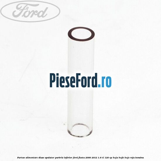 Furtun alimentare diuze spalator parbriz inferior Ford Fiesta 2008-2012 1.6 Ti 120 cp HXJA, HXJB, HXJE, RVJA benzina