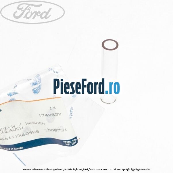 Furtun alimentare diuze spalator parbriz inferior Ford Fiesta 2013-2017 1.6 Ti 105 cp IQJA, IQJC, IQJE benzina
