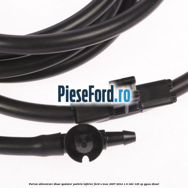 Furtun alimentare diuze spalator parbriz, inferior Ford S-Max 2007-2014 1.8 TDCi 125 cp QYWA diesel