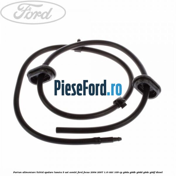 Furtun alimentare lichid spalare luneta 5 usi combi Ford Focus 2004-2007 1.6 TDCi 109 cp G8DA, G8DB, G8DD, G8DE, G8DF diesel