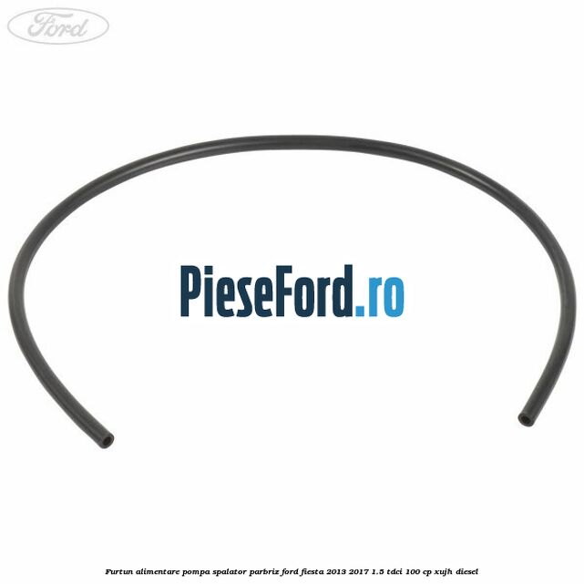Furtun alimentare pompa spalator parbriz Ford Fiesta 2013-2017 1.5 TDCi 100 cp XUJH diesel